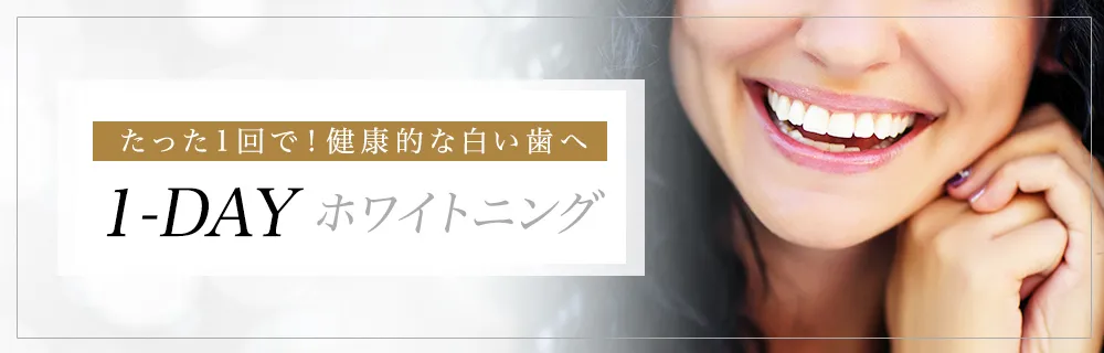 たった1回で！健康的な白い歯へ 1-DAY ホワイトニング