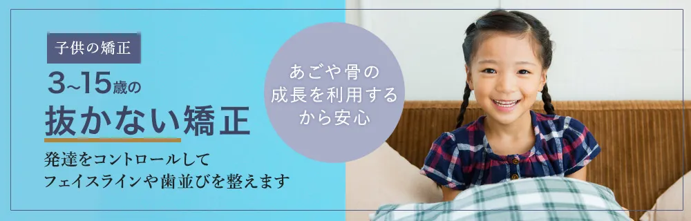 子供の矯正 3～15歳の抜かない矯正